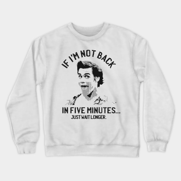 If I'm not back in five minutes... just wait longer. Crewneck Sweatshirt by Qogl